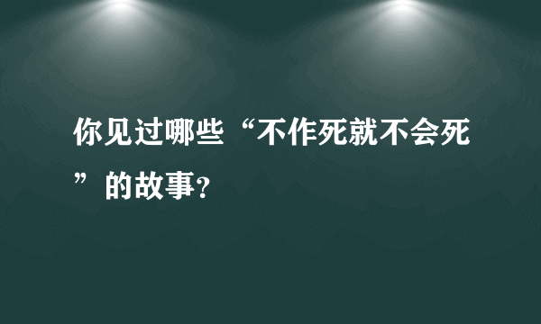 你见过哪些“不作死就不会死”的故事？