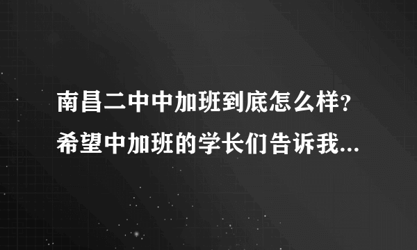 南昌二中中加班到底怎么样？希望中加班的学长们告诉我。我是准备去考的初三毕业生，还有笔试口试都考啥