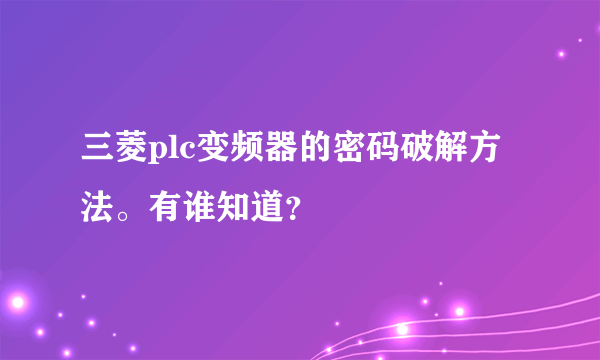 三菱plc变频器的密码破解方法。有谁知道？