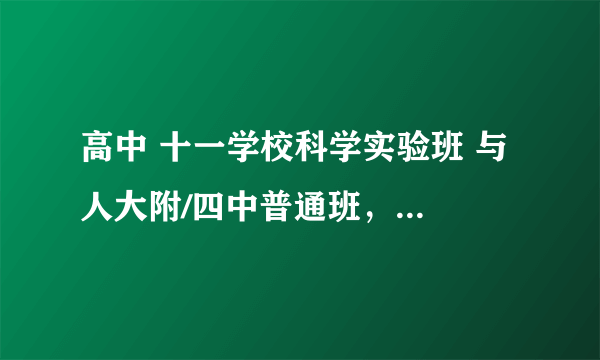 高中 十一学校科学实验班 与 人大附/四中普通班，怎么选择？