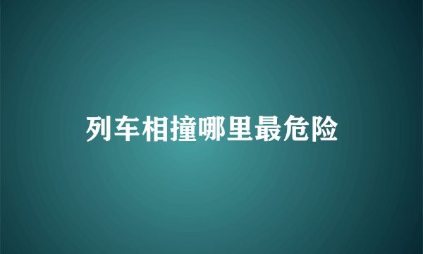 列车相撞哪里最危险