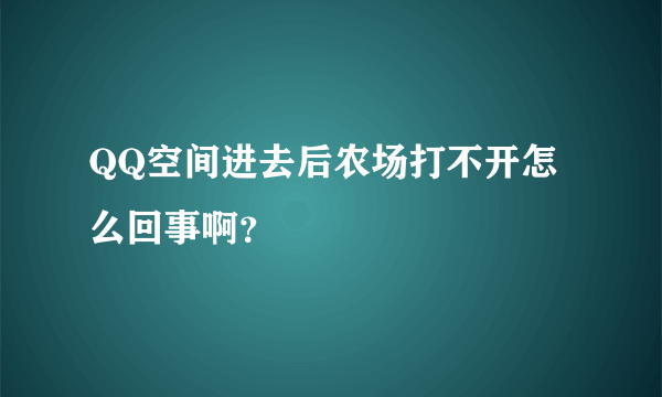 QQ空间进去后农场打不开怎么回事啊？