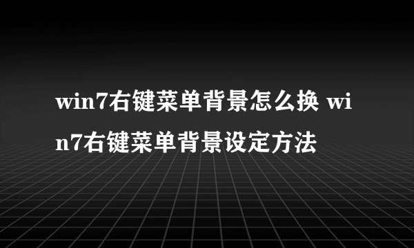 win7右键菜单背景怎么换 win7右键菜单背景设定方法