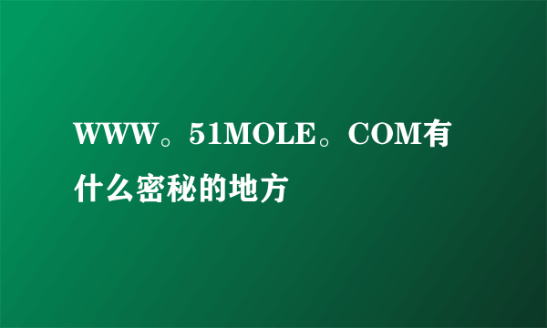 WWW。51MOLE。COM有什么密秘的地方