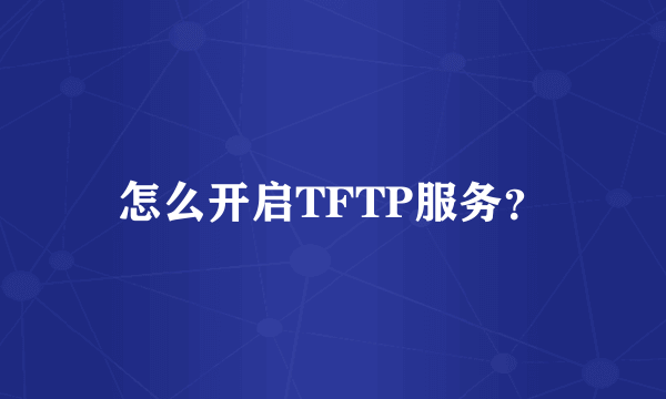 怎么开启TFTP服务？