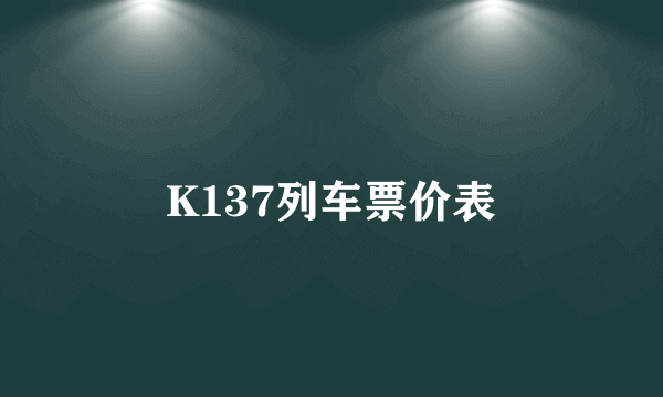 K137列车票价表