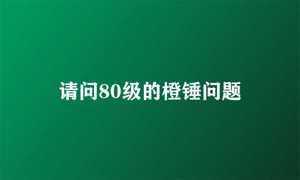 请问80级的橙锤问题