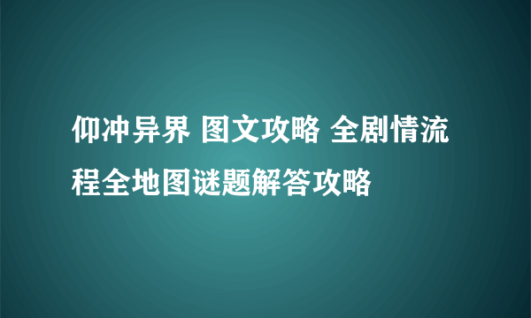 仰冲异界 图文攻略 全剧情流程全地图谜题解答攻略