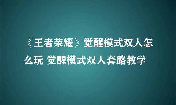 《王者荣耀》觉醒模式双人怎么玩 觉醒模式双人套路教学