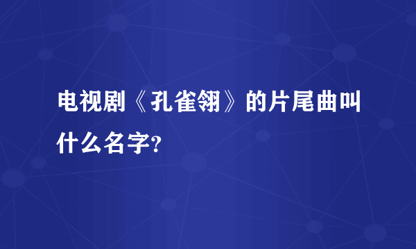 电视剧《孔雀翎》的片尾曲叫什么名字？