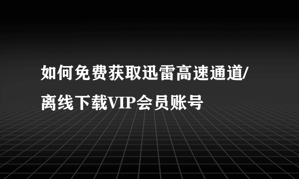 如何免费获取迅雷高速通道/离线下载VIP会员账号