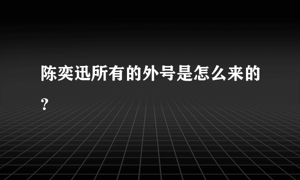 陈奕迅所有的外号是怎么来的？