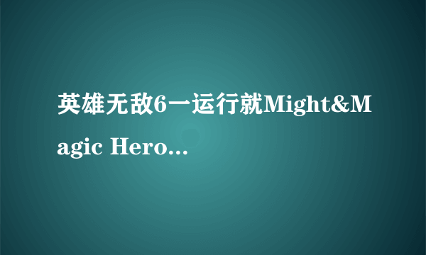 英雄无敌6一运行就Might&Magic Heroes VI停止工作！求解啊！！