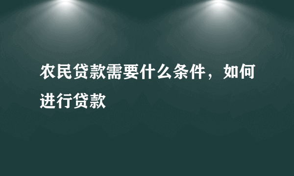 农民贷款需要什么条件，如何进行贷款