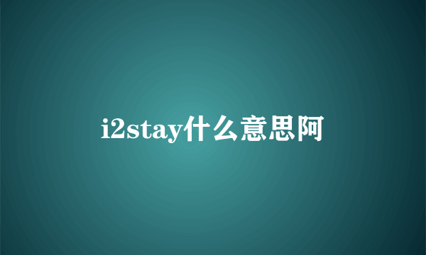 i2stay什么意思阿