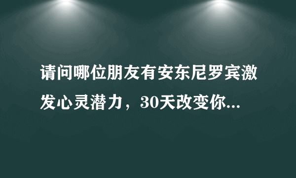 请问哪位朋友有安东尼罗宾激发心灵潜力，30天改变你的命运的中文录音