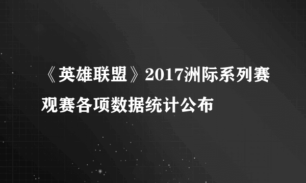 《英雄联盟》2017洲际系列赛观赛各项数据统计公布