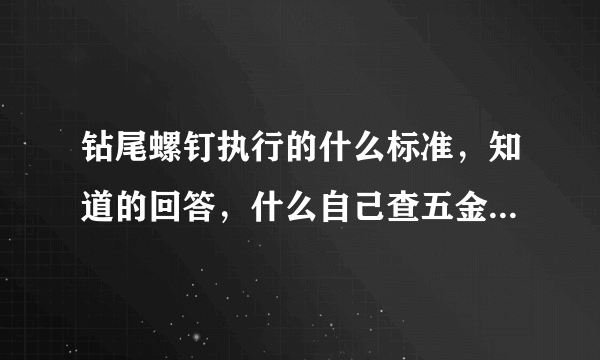 钻尾螺钉执行的什么标准，知道的回答，什么自己查五金手册之类的话，就不要出现了