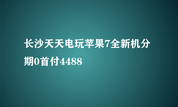 长沙天天电玩苹果7全新机分期0首付4488