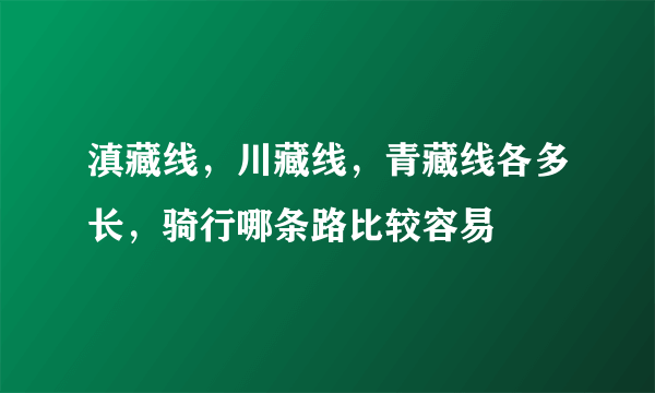 滇藏线，川藏线，青藏线各多长，骑行哪条路比较容易