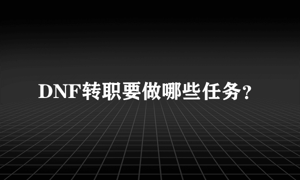 DNF转职要做哪些任务？