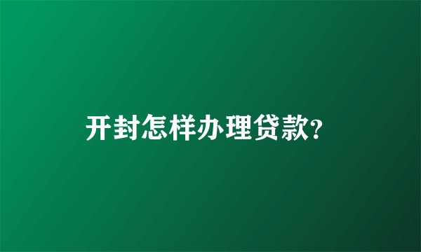 开封怎样办理贷款？