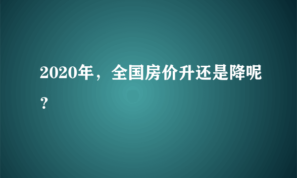 2020年，全国房价升还是降呢？