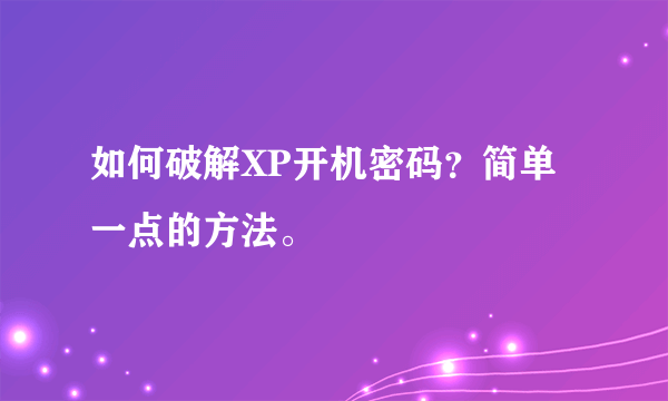 如何破解XP开机密码？简单一点的方法。