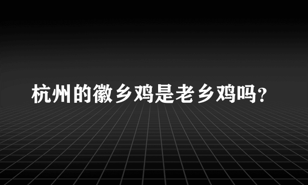 杭州的徽乡鸡是老乡鸡吗？