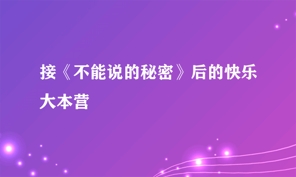 接《不能说的秘密》后的快乐大本营