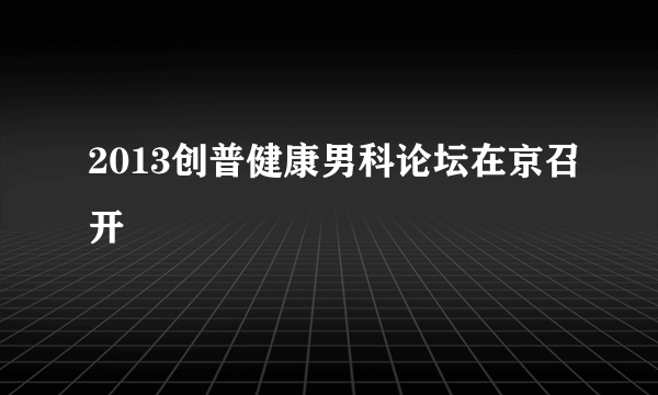 2013创普健康男科论坛在京召开