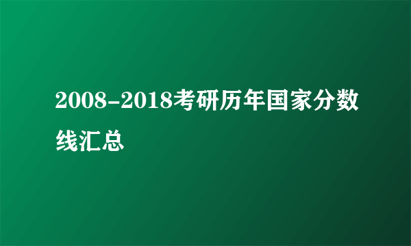 2008-2018考研历年国家分数线汇总