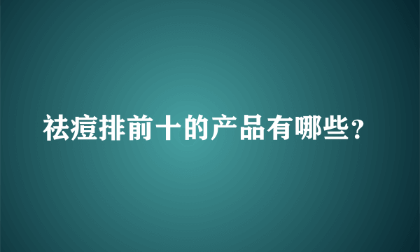 祛痘排前十的产品有哪些？