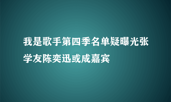 我是歌手第四季名单疑曝光张学友陈奕迅或成嘉宾