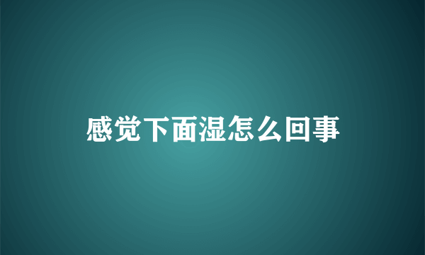 感觉下面湿怎么回事