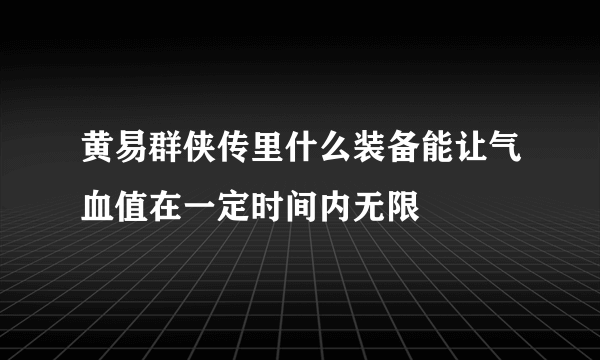 黄易群侠传里什么装备能让气血值在一定时间内无限