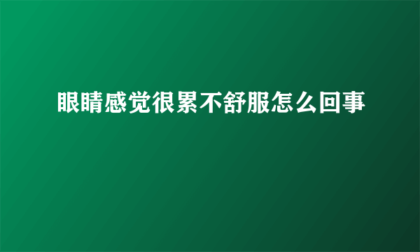 眼睛感觉很累不舒服怎么回事