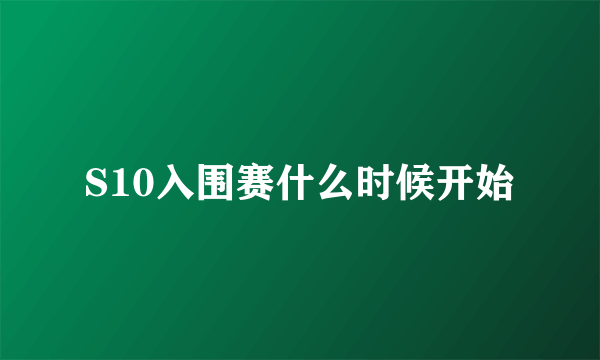 S10入围赛什么时候开始