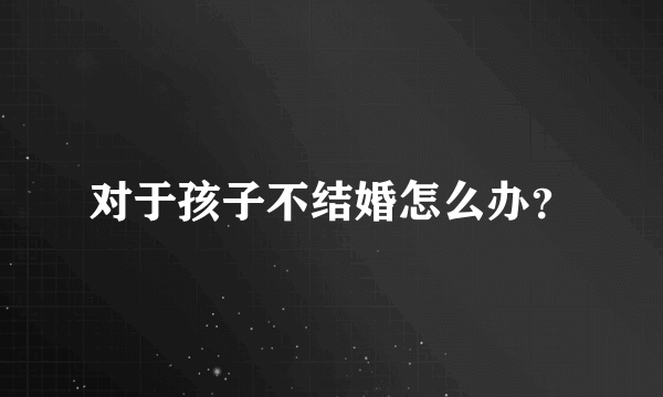 对于孩子不结婚怎么办？