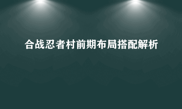 合战忍者村前期布局搭配解析