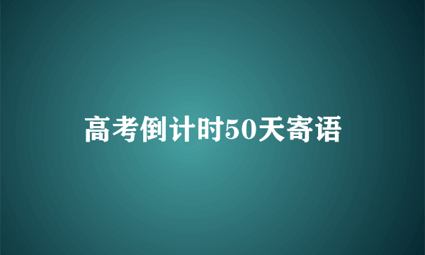 高考倒计时50天寄语