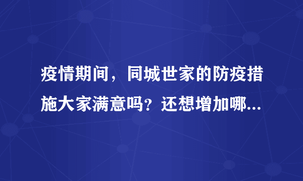 疫情期间，同城世家的防疫措施大家满意吗？还想增加哪些防疫措施？