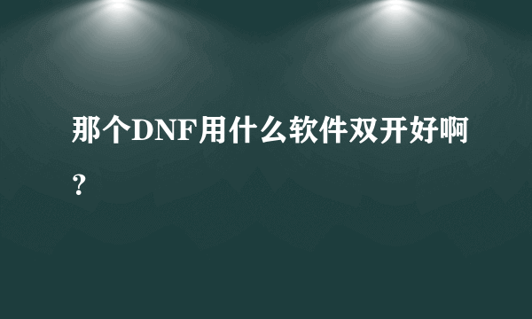 那个DNF用什么软件双开好啊？