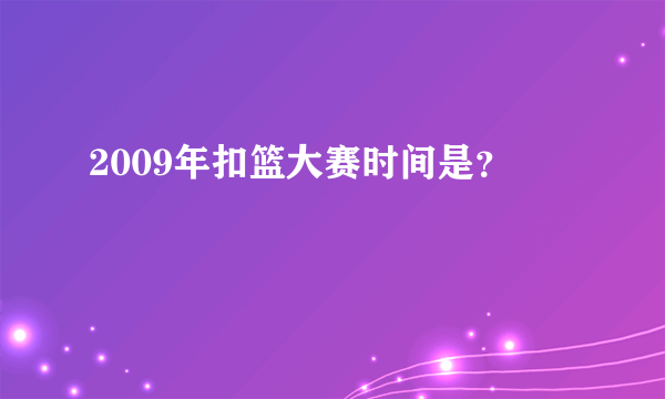 2009年扣篮大赛时间是？