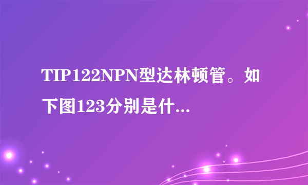 TIP122NPN型达林顿管。如下图123分别是什么极啊，在电路中怎么连接这三个极脚。