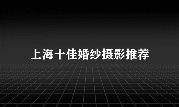 上海十佳婚纱摄影推荐