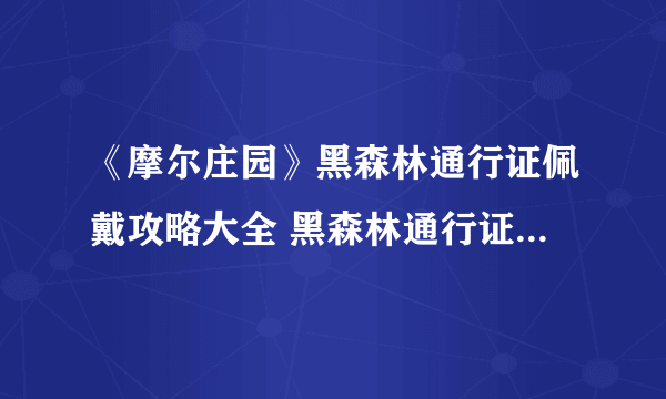 《摩尔庄园》黑森林通行证佩戴攻略大全 黑森林通行证使用方法