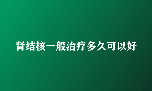 肾结核一般治疗多久可以好