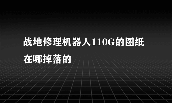 战地修理机器人110G的图纸在哪掉落的