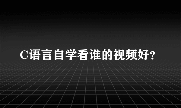 C语言自学看谁的视频好？